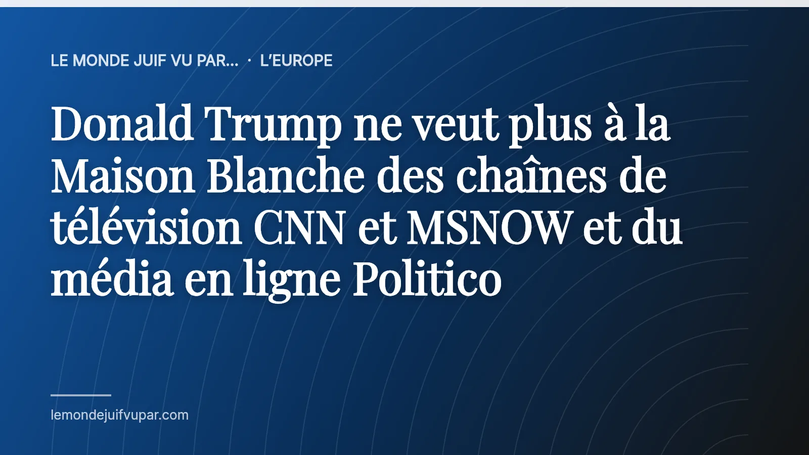 Donald Trump ne veut plus à la Maison Blanche des chaînes de télévision CNN et MSNOW et du média en ligne Politico