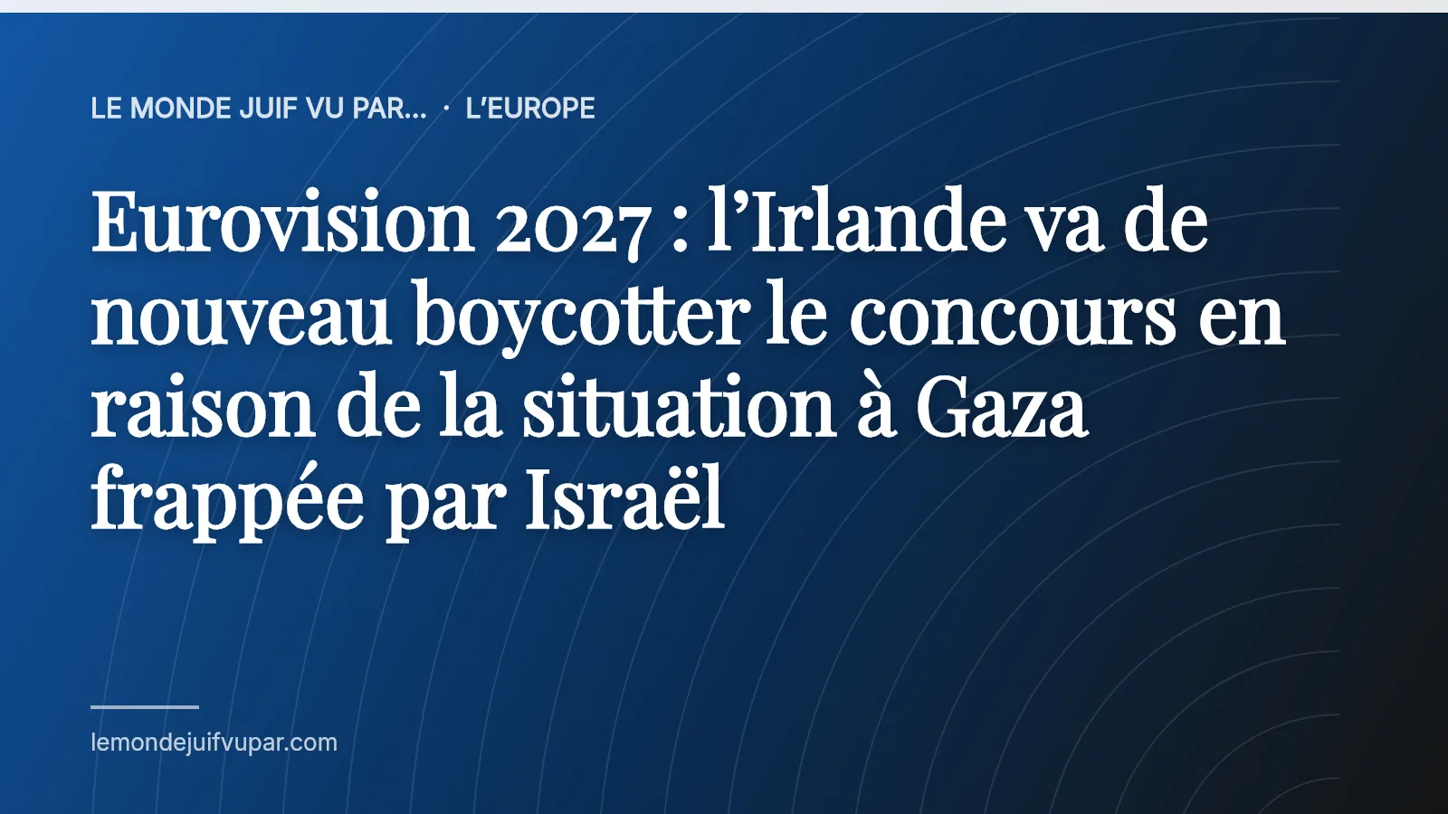 Eurovision 2027 : l’Irlande va de nouveau boycotter le concours en raison de la situation à Gaza frappée par Israël