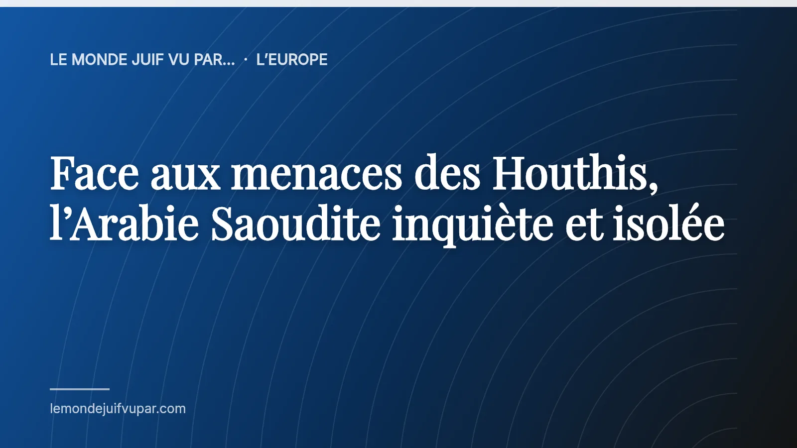 Face aux menaces des Houthis, l’Arabie Saoudite inquiète et isolée