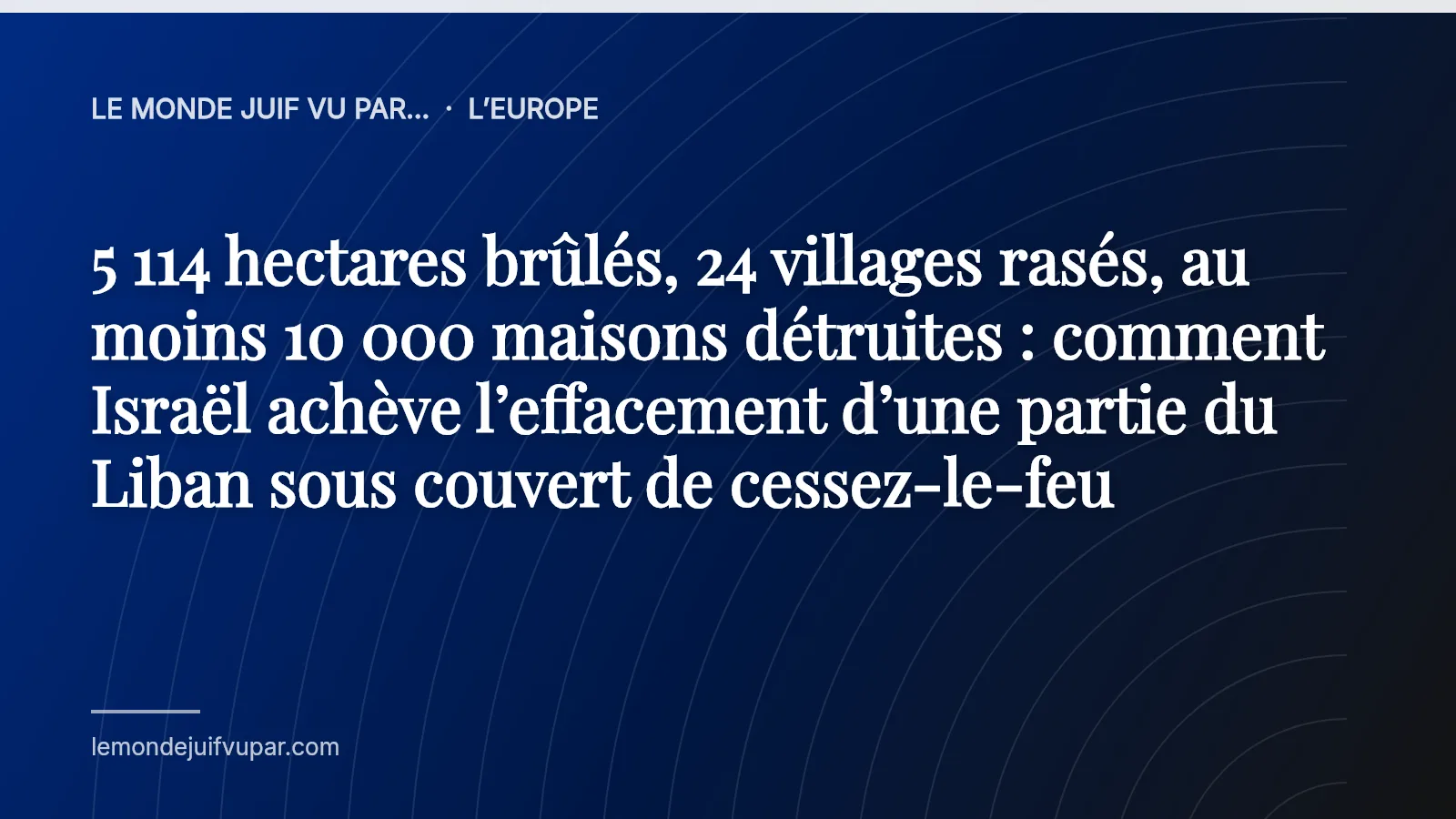 5 114 hectares brûlés, 24 villages rasés, au moins 10 000 maisons détruites : comment Israël achève l’effacement d’une partie du Liban sous couvert de cessez-le-feu