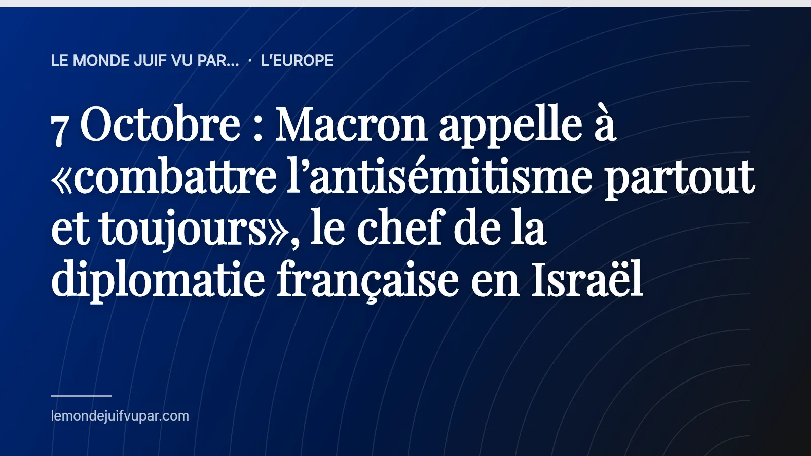 7 Octobre : Macron appelle à «combattre l’antisémitisme partout et toujours», le chef de la diplomatie française en Israël