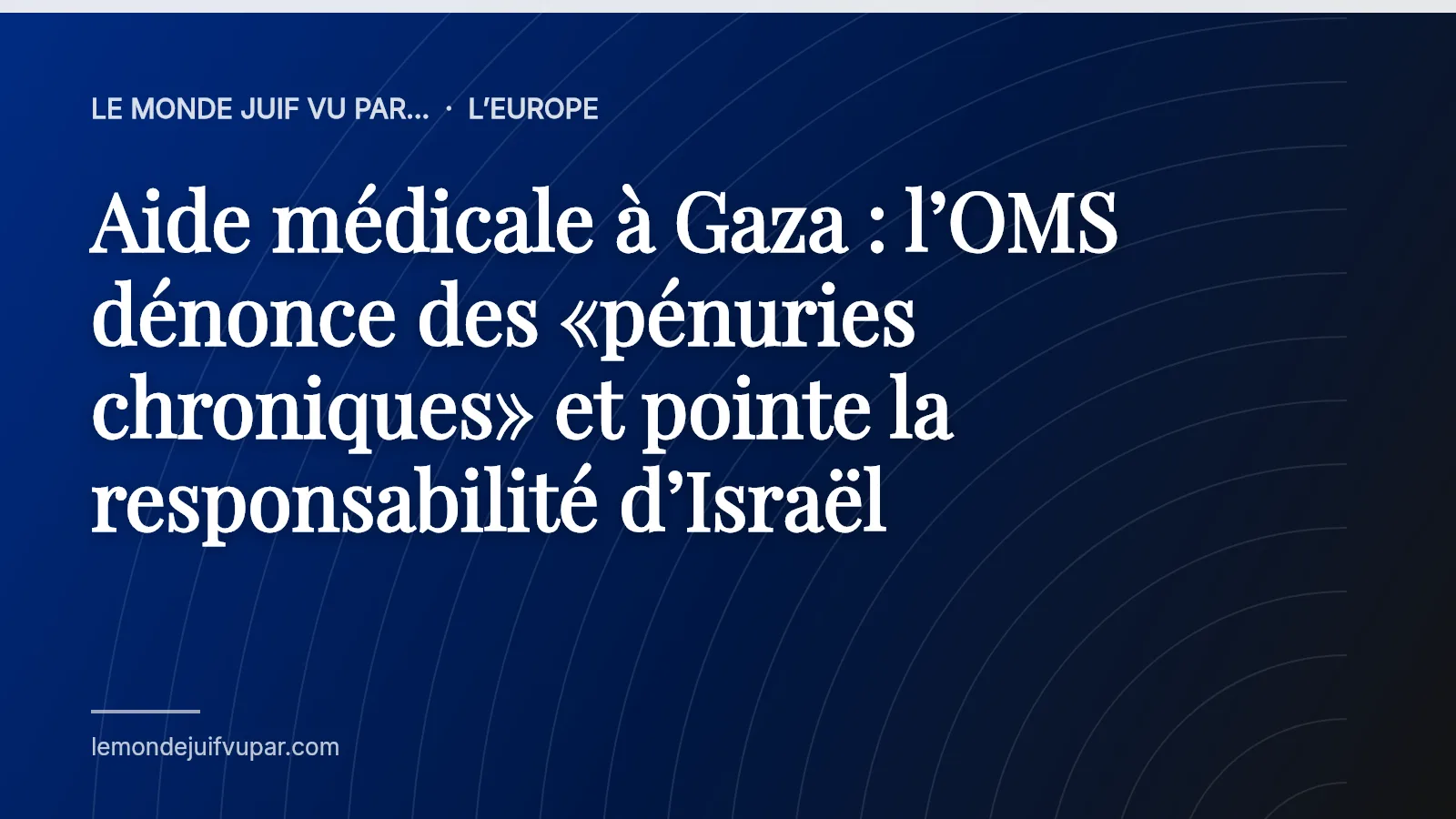 Aide médicale à Gaza : l’OMS dénonce des «pénuries chroniques» et pointe la responsabilité d’Israël