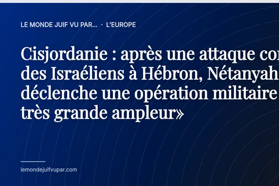 Cisjordanie : après une attaque contre des Israéliens à Hébron, Nétanyahou déclenche une opération militaire «de très grande ampleur»