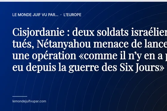 Cisjordanie : deux soldats israéliens tués, Nétanyahou menace de lancer une opération «comme il n’y en a pas eu depuis la guerre des Six Jours»