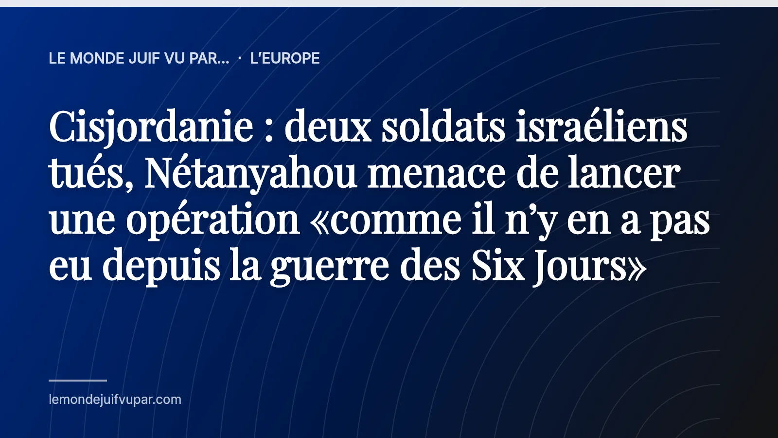 Cisjordanie : deux soldats israéliens tués, Nétanyahou menace de lancer une opération «comme il n’y en a pas eu depuis la guerre des Six Jours»