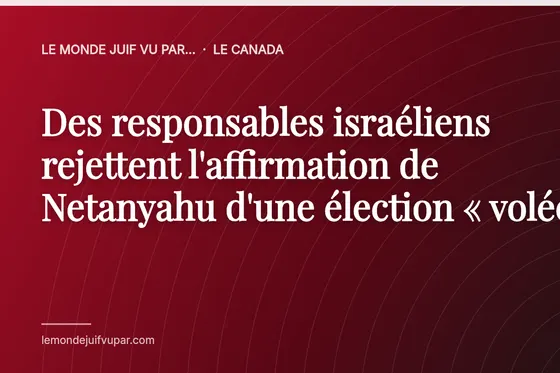 Des responsables israéliens rejettent l'affirmation de Netanyahu d'une élection « volée »