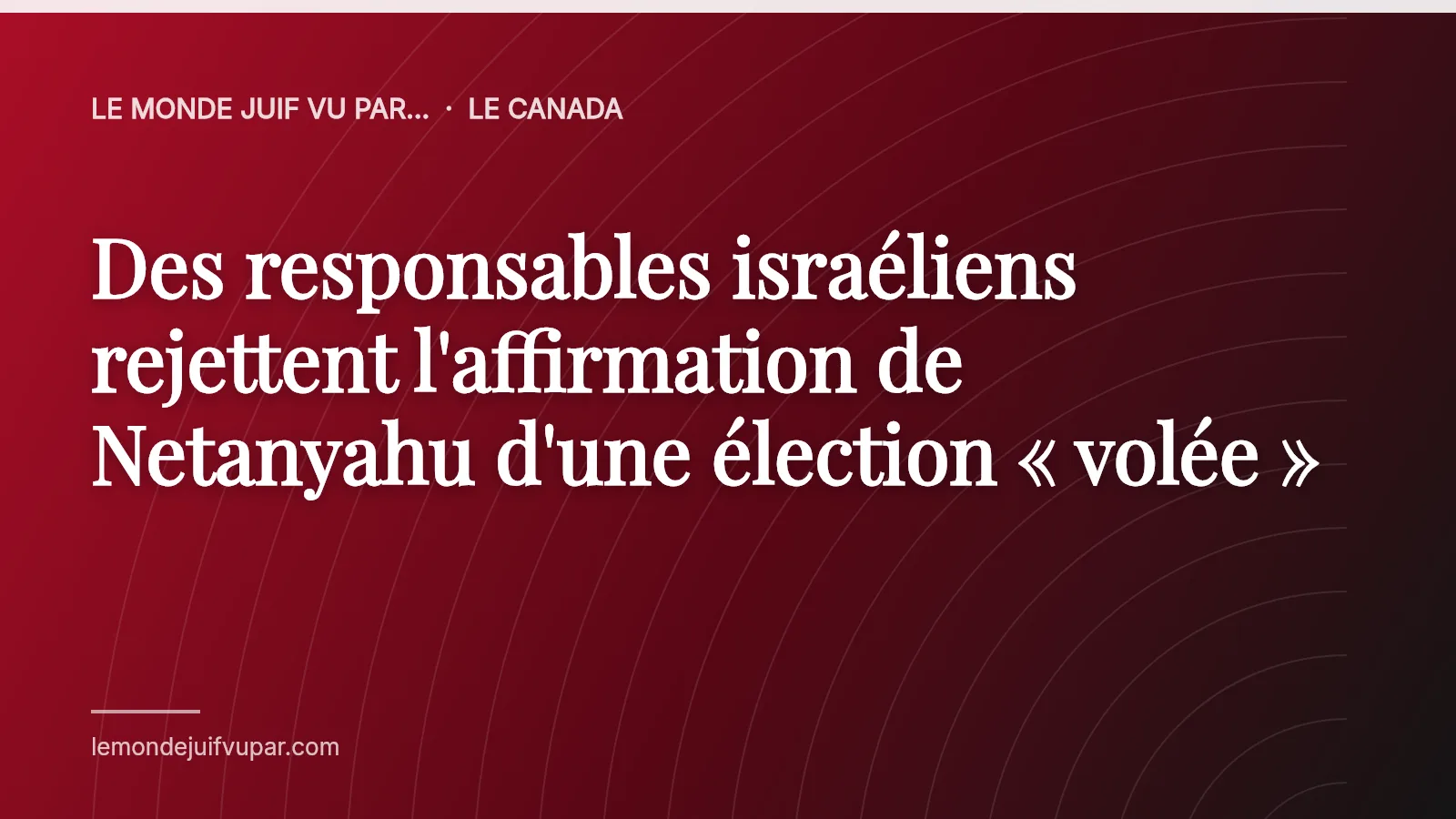 Des responsables israéliens rejettent l'affirmation de Netanyahu d'une élection « volée »