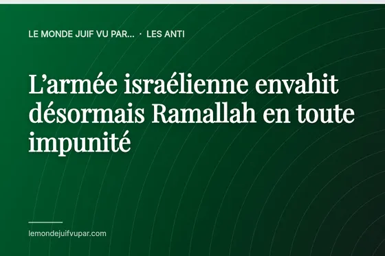 L’armée israélienne envahit désormais Ramallah en toute impunité