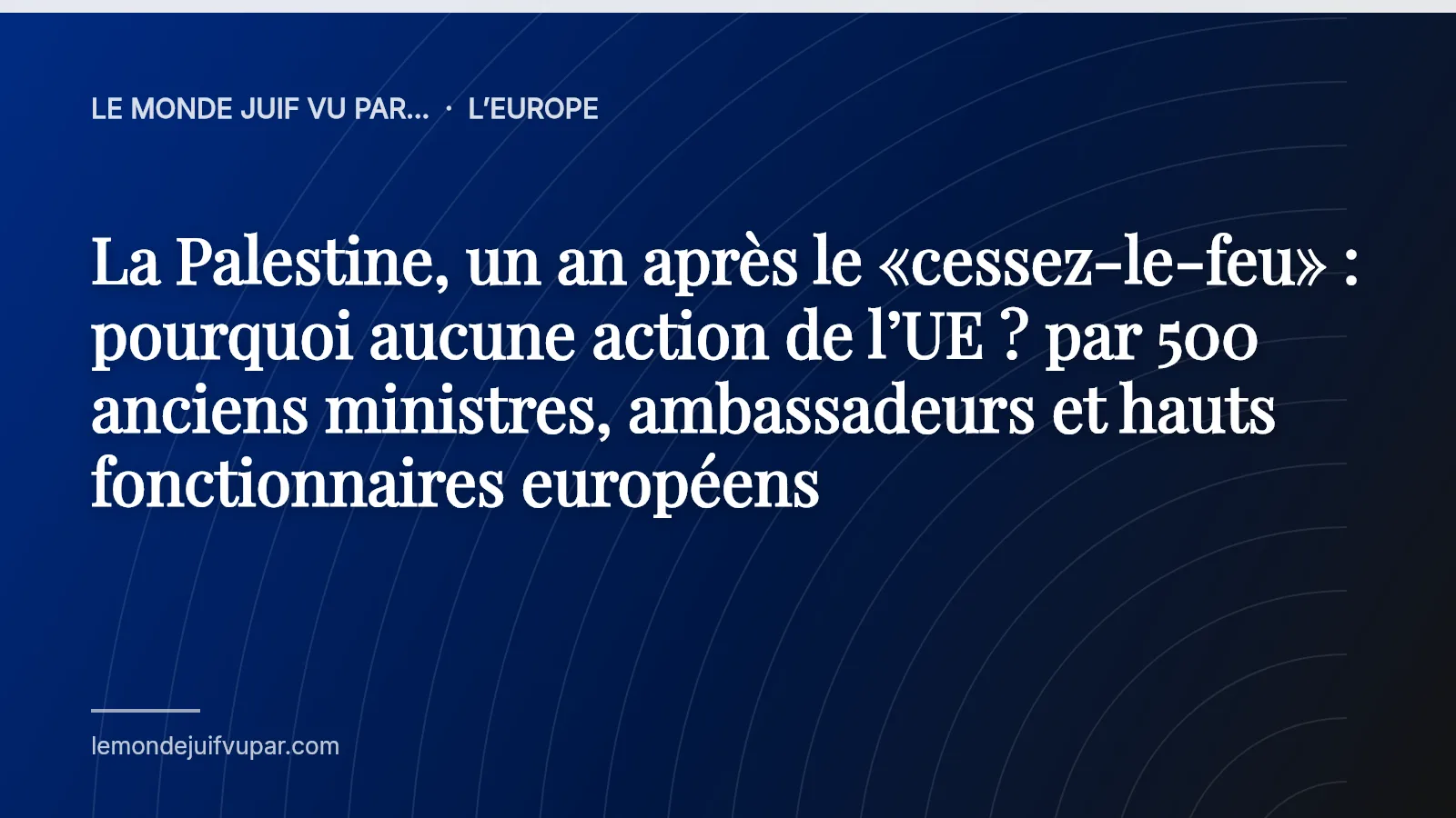 La Palestine, un an après le «cessez-le-feu» : pourquoi aucune action de l’UE ? par 500 anciens ministres, ambassadeurs et hauts fonctionnaires européens