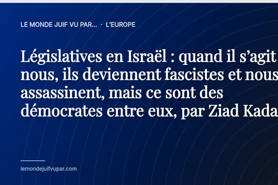 Législatives en Israël : quand il s’agit de nous, ils deviennent fascistes et nous assassinent, mais ce sont des démocrates entre eux, par Ziad Kadash