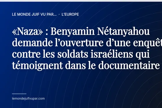 «Naza» : Benyamin Nétanyahou demande l’ouverture d’une enquête contre les soldats israéliens qui témoignent dans le documentaire