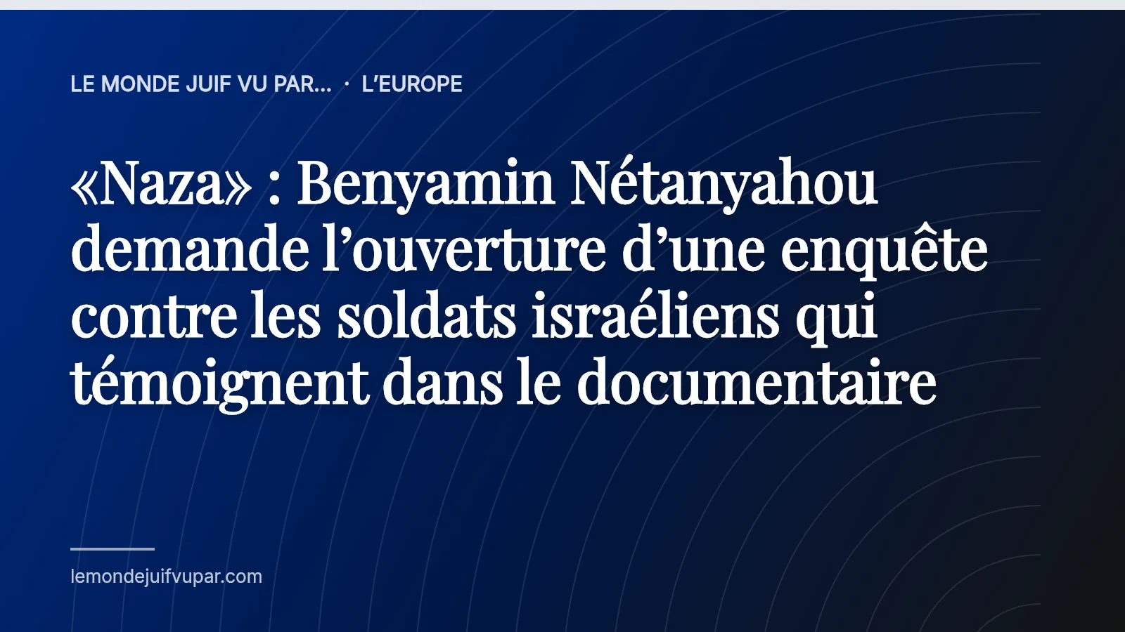 «Naza» : Benyamin Nétanyahou demande l’ouverture d’une enquête contre les soldats israéliens qui témoignent dans le documentaire