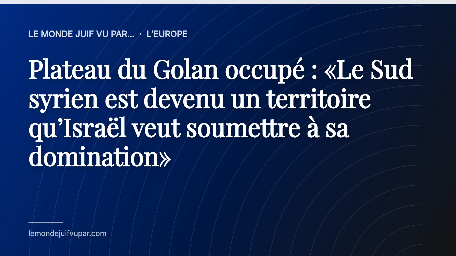 Plateau du Golan occupé : «Le Sud syrien est devenu un territoire qu’Israël veut soumettre à sa domination»