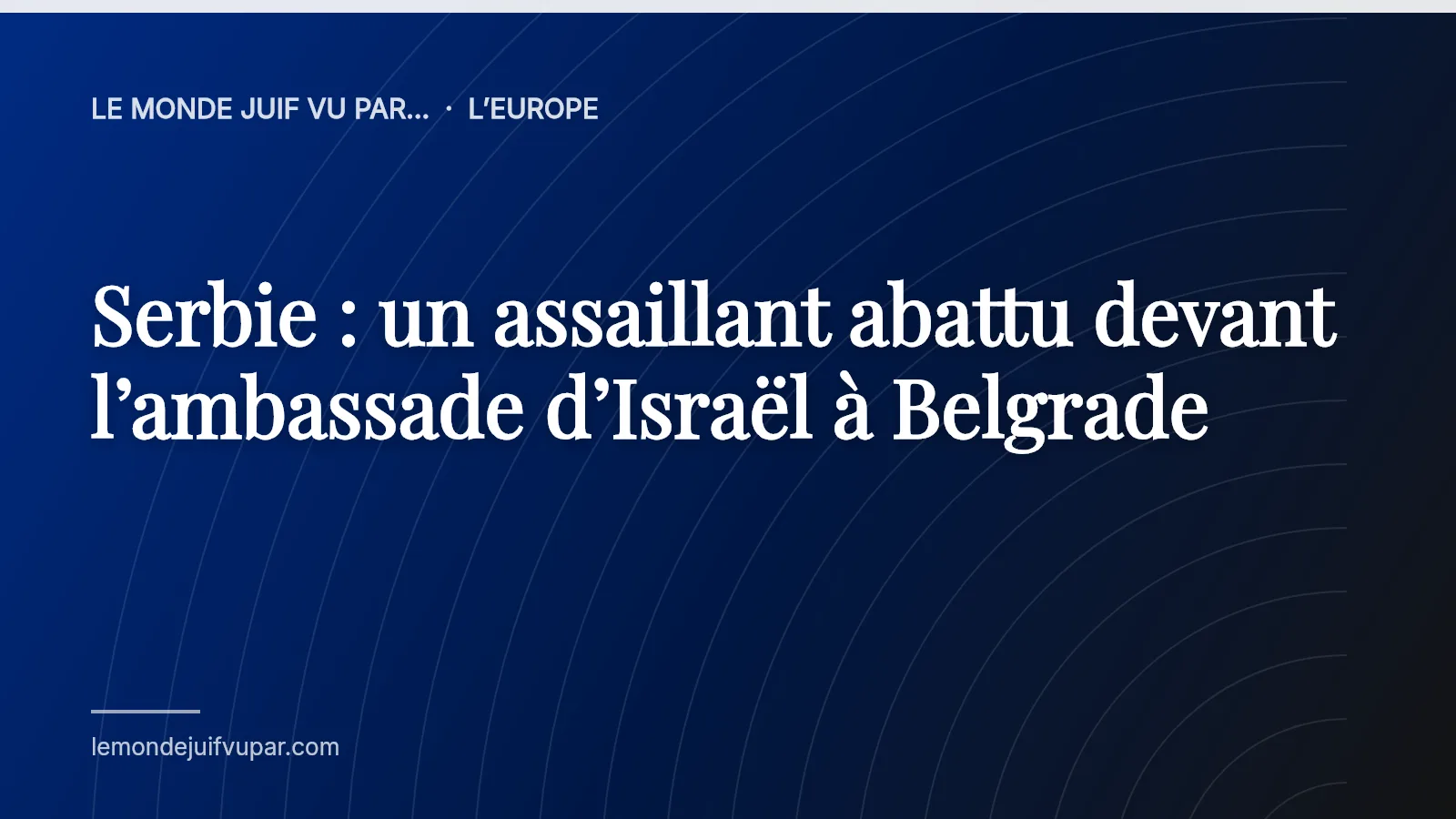 Serbie : un assaillant abattu devant l’ambassade d’Israël à Belgrade