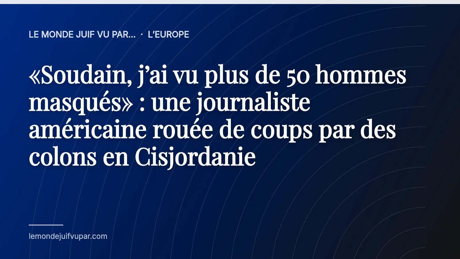 «Soudain, j’ai vu plus de 50 hommes masqués» : une journaliste américaine rouée de coups par des colons en Cisjordanie