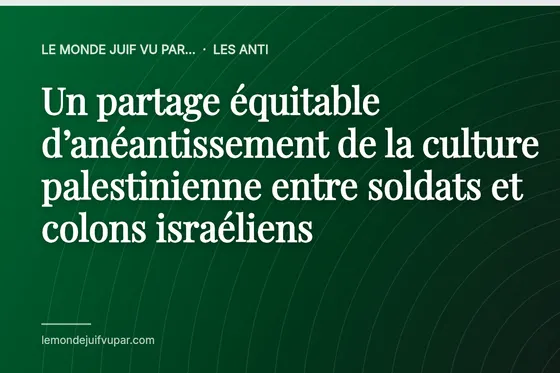Un partage équitable d’anéantissement de la culture palestinienne entre soldats et colons israéliens